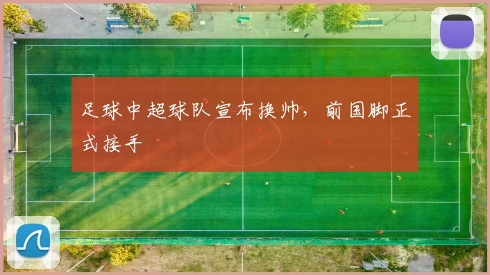 足球中超球队宣布换帅，前国脚正式接手