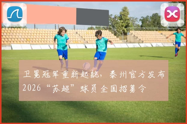 卫冕冠军重新起航，泰州官方发布2026“苏超”球员全国招募令