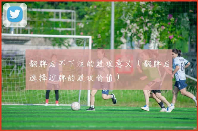 翻牌后不下注的进攻意义（翻牌后选择过牌的进攻价值）