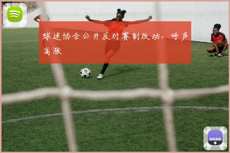 球迷协会公开反对赛制改动，呼声高涨