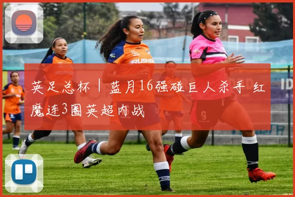 英足总杯｜蓝月16强碰巨人杀手 红魔连3圈英超内战