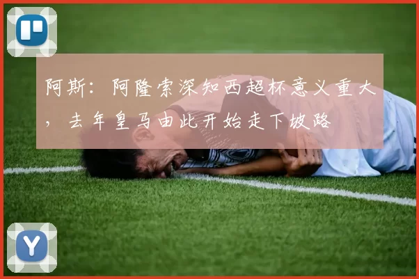阿斯：阿隆索深知西超杯意义重大，去年皇马由此开始走下坡路