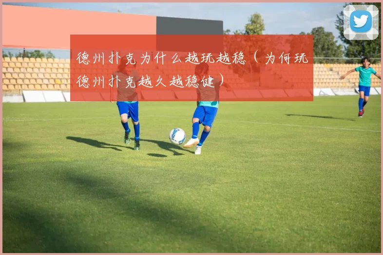 德州扑克为什么越玩越稳（为何玩德州扑克越久越稳健）