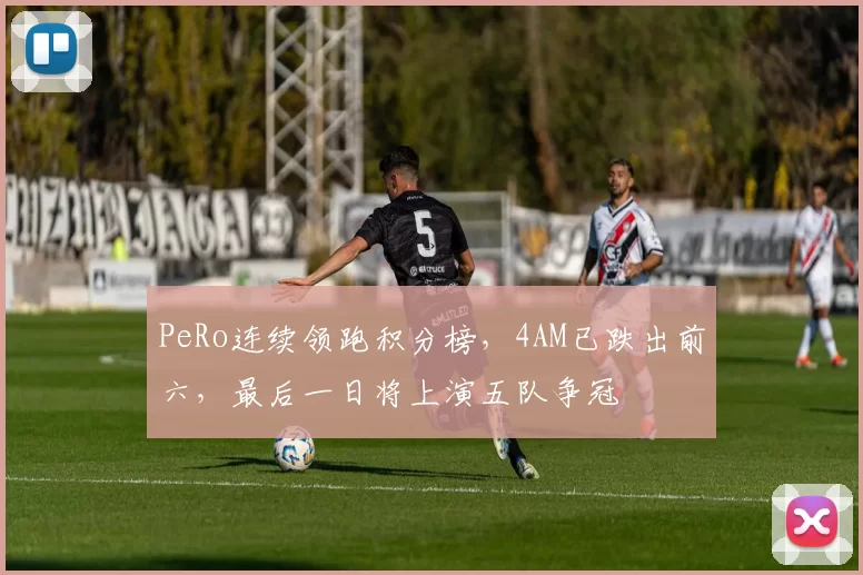 PeRo连续领跑积分榜，4AM已跌出前六，最后一日将上演五队争冠