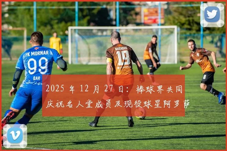 2025 年 12 月 27 日：棒球界共同庆祝名人堂成员及现役球星阿罗萨雷纳的生日