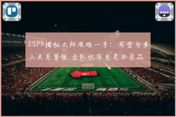 ESPN揭秘太阳艰难一季：布登与多人关系紧张 全队仅布克是非卖品