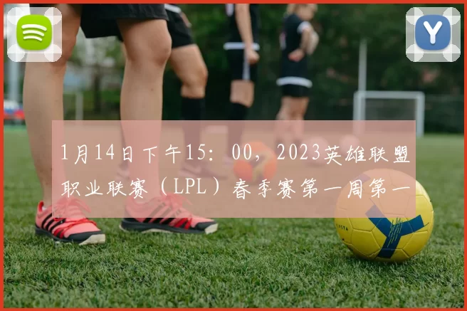 1月14日下午15：00，2023英雄联盟职业联赛（LPL）春季赛第一周第一天的比赛即将到来