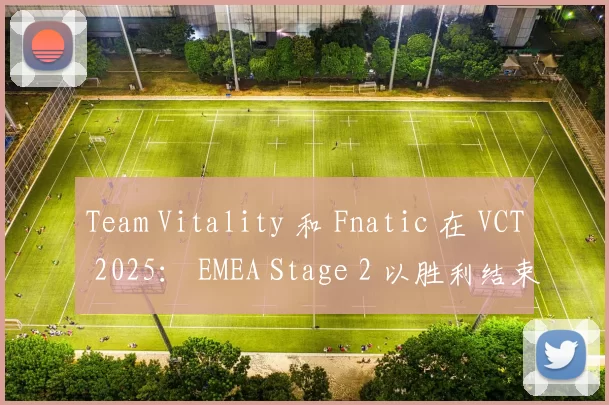 Team Vitality 和 Fnatic 在 VCT 2025： EMEA Stage 2 以胜利结束了这一天。
