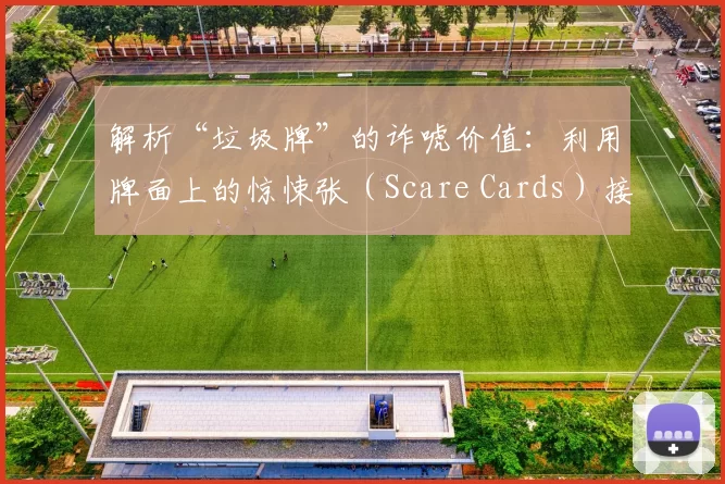 解析“垃圾牌”的诈唬价值：利用牌面上的惊悚张（Scare Cards）接管底池。（垃圾牌也能翻盘：用惊悚张主导底池的诈唬策略）
