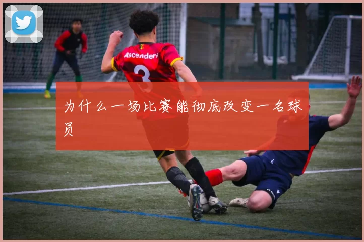 为什么一场比赛能彻底改变一名球员