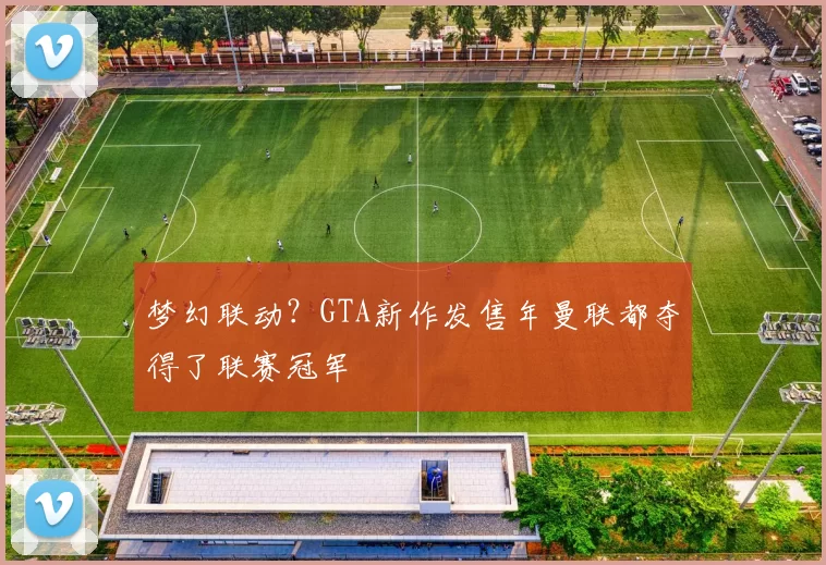 梦幻联动？GTA新作发售年曼联都夺得了联赛冠军