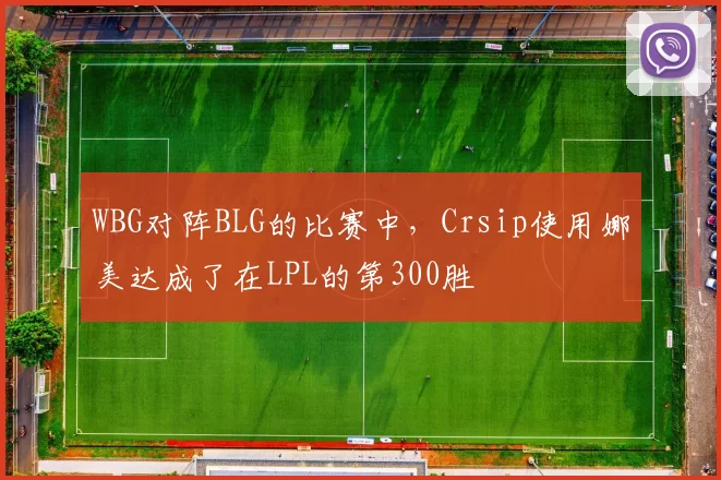 WBG对阵BLG的比赛中，Crsip使用娜美达成了在LPL的第300胜