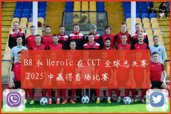 B8 和 Heroic 在 CCT 全球总决赛 2025 中赢得首场比赛