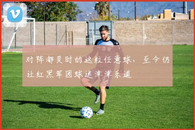 对阵都灵时的这粒任意球，至今仍让红黑军团球迷津津乐道