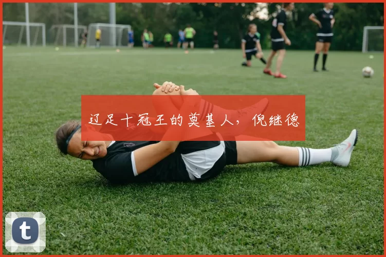 辽足十冠王的奠基人，倪继德