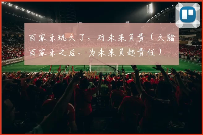 百家乐玩久了，对未来负责（久赌百家乐之后，为未来负起责任）