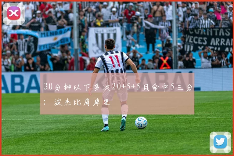 30分钟以下多次20+5+5且命中5三分：波杰比肩库里
