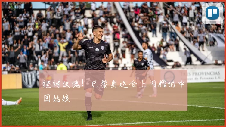 铿锵玫瑰！巴黎奥运会上闪耀的中国姑娘