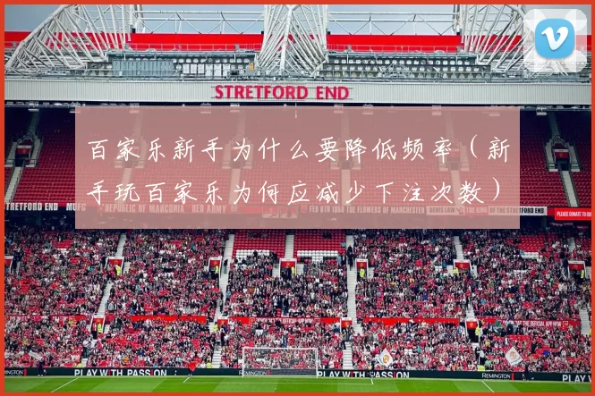 百家乐新手为什么要降低频率（新手玩百家乐为何应减少下注次数）