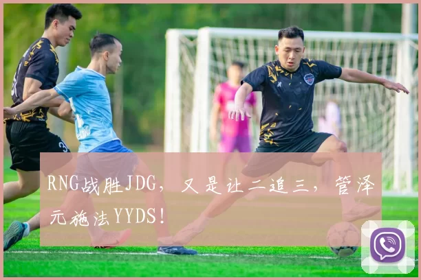RNG战胜JDG，又是让二追三，管泽元施法YYDS！