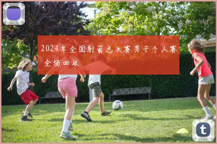 2024年全国射箭总决赛男子个人赛 全场回放