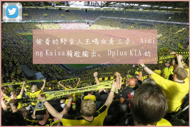 徐哥的野蛮人王喝血秀三杀，Aiming Kaisa骑脸输出。 Dplus KIA 的完美操作拉回一城。