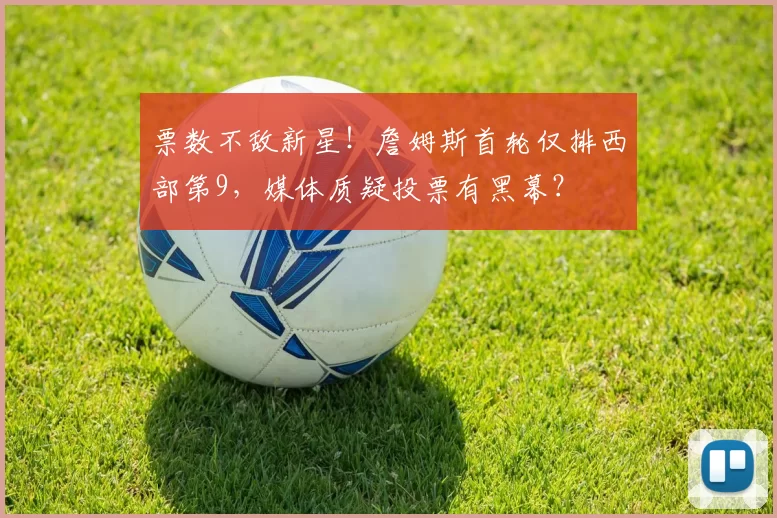 票数不敌新星！詹姆斯首轮仅排西部第9，媒体质疑投票有黑幕？