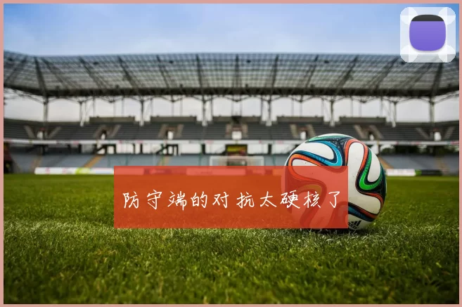防守端的对抗太硬核了
