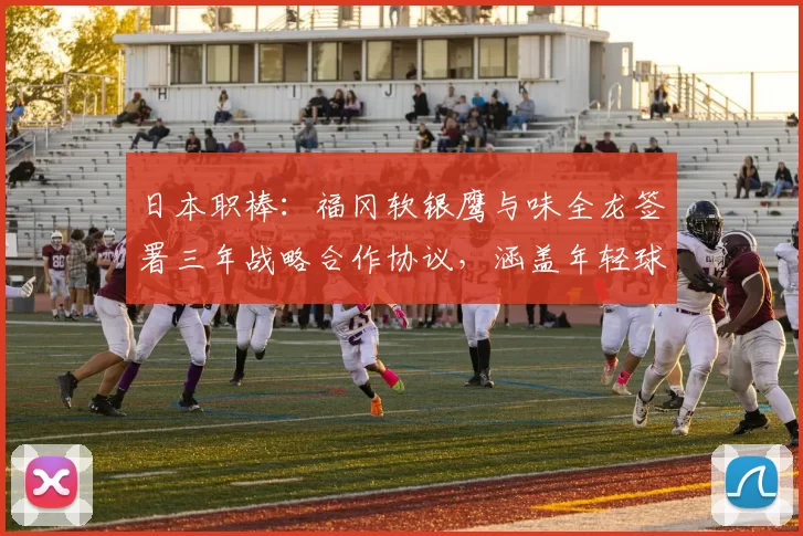 日本职棒：福冈软银鹰与味全龙签署三年战略合作协议，涵盖年轻球员联合培养计划