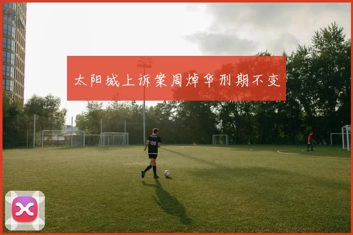 太阳城上诉案周焯华刑期不变