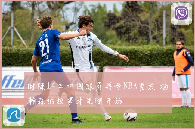 时隔14年中国球员再登NBA首发 杨瀚森的故事才刚刚开始