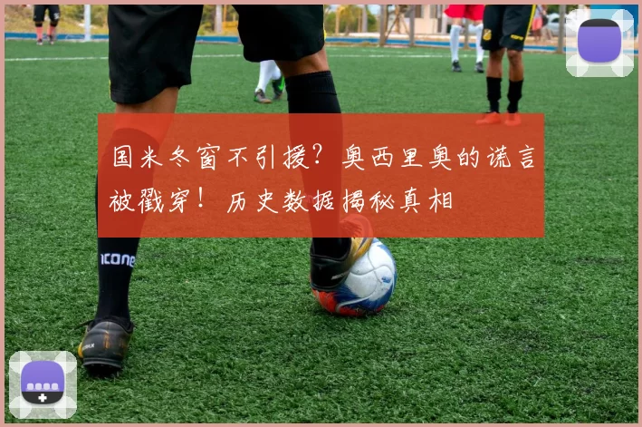 国米冬窗不引援？奥西里奥的谎言被戳穿！历史数据揭秘真相
