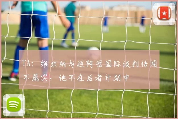 TA：维尔纳与迈阿密国际谈判传闻不属实，他不在后者计划中