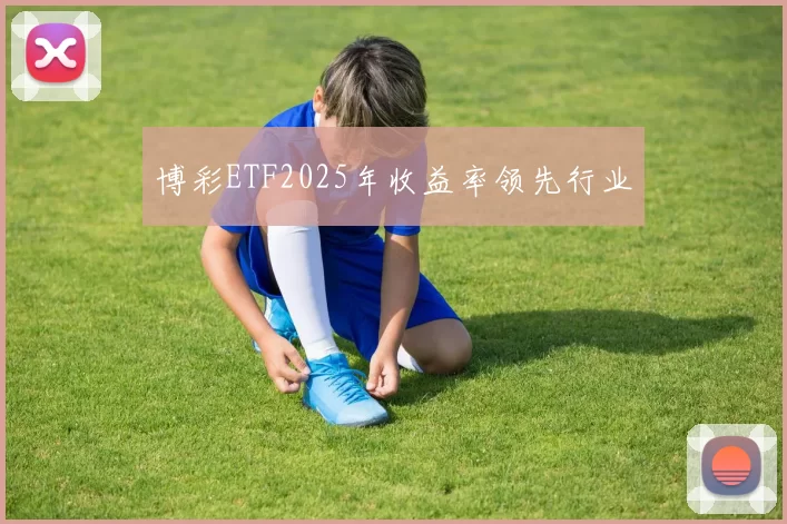博彩ETF2025年收益率领先行业