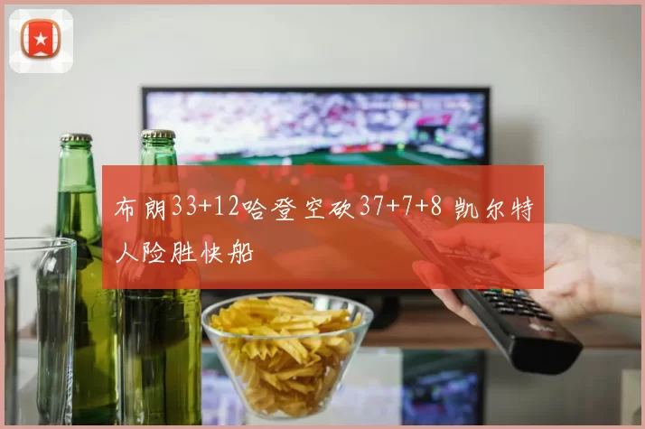 布朗33+12哈登空砍37+7+8 凯尔特人险胜快船