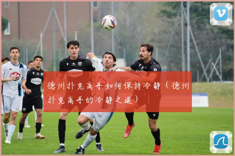 德州扑克高手如何保持冷静（德州扑克高手的冷静之道）