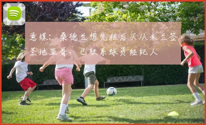 意媒：桑德兰想先租后买从米兰签圣地亚哥，已联系球员经纪人