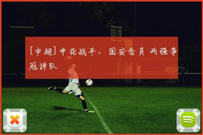 [中超]申花战平、国安告负 两强争冠掉队