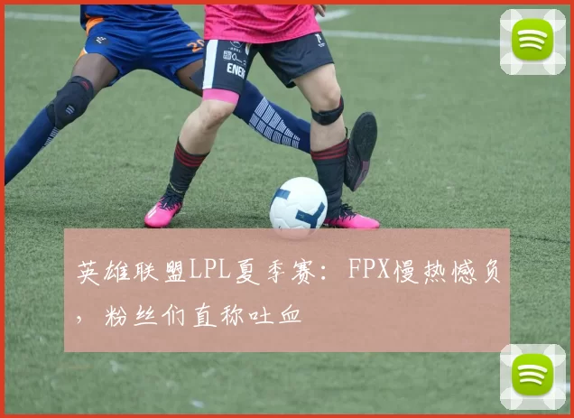 英雄联盟LPL夏季赛：FPX慢热憾负，粉丝们直称吐血