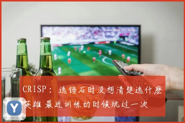 CRISP ：选锤石时没想清楚选什麽英雄 最近训练的时候玩过一次