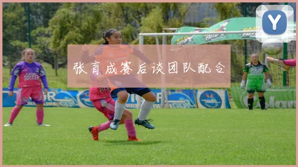 张育成赛后谈团队配合