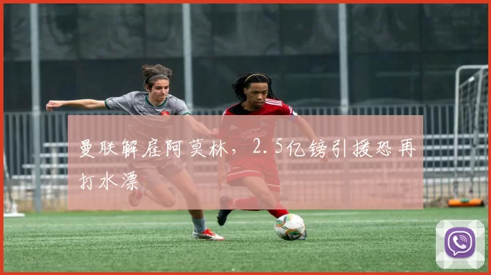 曼联解雇阿莫林，2.5亿镑引援恐再打水漂