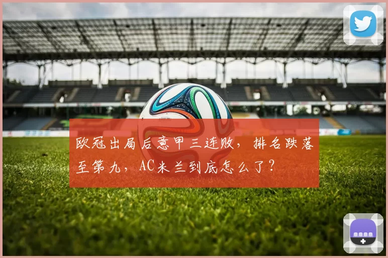 欧冠出局后意甲三连败，排名跌落至第九，AC米兰到底怎么了？