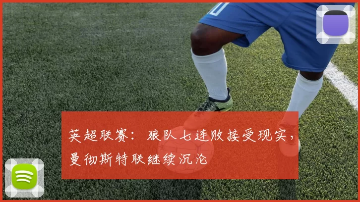 英超联赛：狼队七连败接受现实，曼彻斯特联继续沉沦