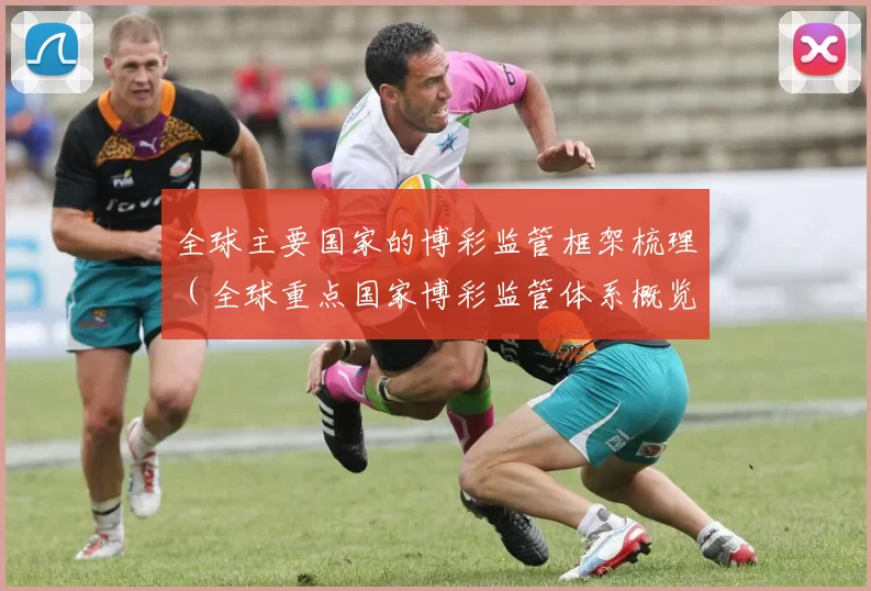 全球主要国家的博彩监管框架梳理（全球重点国家博彩监管体系概览）