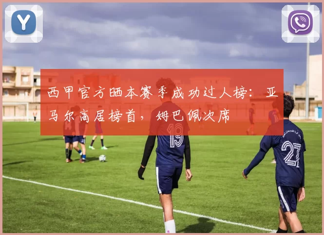 西甲官方晒本赛季成功过人榜：亚马尔高居榜首，姆巴佩次席