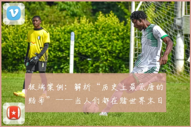 极端案例：解析“历史上最荒唐的赔率”——当人们都在赌世界末日。（当世界末日被拿来下注：解读史上最离谱的赔率）