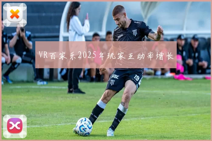 VR百家乐2025年玩家互动率增长