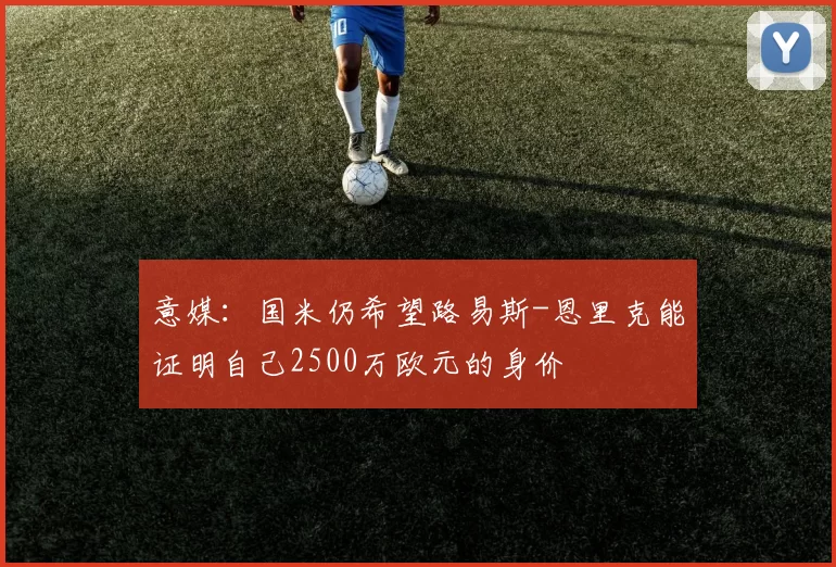 意媒：国米仍希望路易斯-恩里克能证明自己2500万欧元的身价
