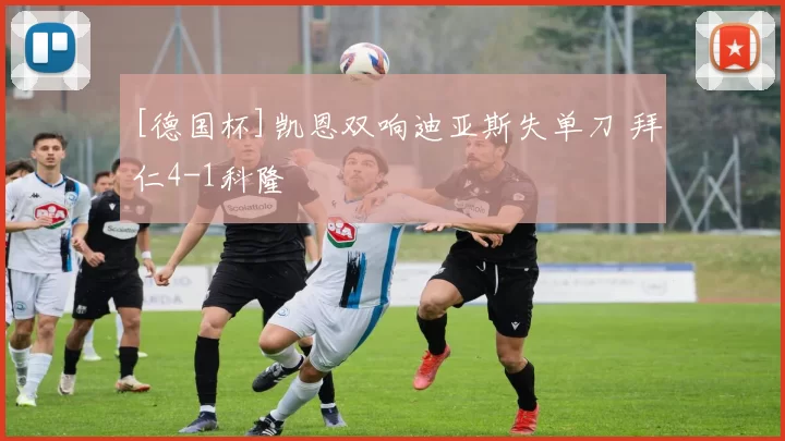 [德国杯]凯恩双响迪亚斯失单刀 拜仁4-1科隆